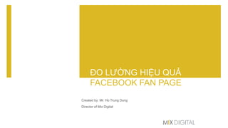 ĐO LƯỜNG HIỆU QUẢ
FACEBOOK FAN PAGE
Created by: Mr. Ho Trung Dung
Director of Mix Digital
 