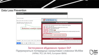 Data Loss Prevention
Застосування вбудованих правил DLP
Підтримуються попередньо налаштовані словники McAfee
(HIPAA, PCI, UK-NHS, European IBAN)
Виявлено номери кредитних карток
 