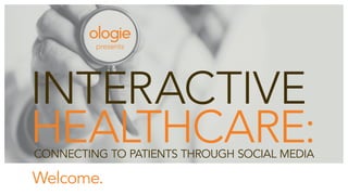 presents




interactive
healthcare:
ConneCting to patients through soCial media

Welcome.
 