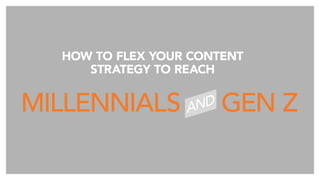 How to Flex Your Content
Strategy to Reach
MILLENNIALS GEN ZAND
 