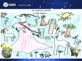 REESCRITA 1o ANO
OS CABRITOS CANTÃO:
- O LOBO MOREU!

 