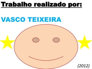 Trabalho realizado por:

VASCO TEIXEIRA




                     (2012)
 