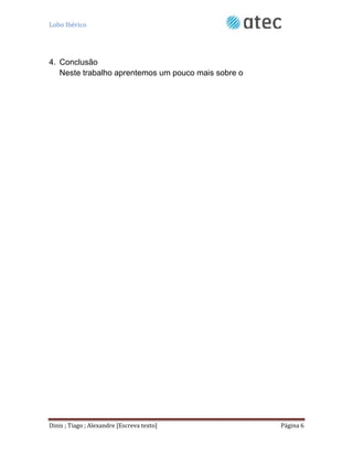 Lobo Ibérico
Dinis ; Tiago ; Alexandre [Escreva texto] Página 6
4. Conclusão
Neste trabalho aprentemos um pouco mais sobre o
 