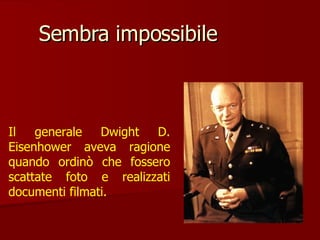 Sembra impossibile  Il generale Dwight D. Eisenhower aveva ragione quando ordinò che fossero scattate foto e realizzati documenti filmati. 