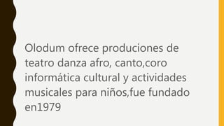 Olodum ofrece produciones de
teatro danza afro, canto,coro
informática cultural y actividades
musicales para niños,fue fundado
en1979