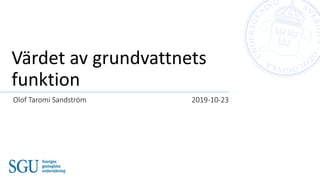 Värdet av grundvattnets
funktion
Olof Taromi Sandström 2019-10-23
 