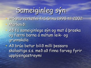 Sameiginleg sýn Þróunarverkefni frá árinu 1998 til 2002 Markmið: Að fá sameiginlega sýn og mat á þroska og færni barna á mótum leik- og grunnskóla Að brúa betur bilið milli þessara skólastiga s.s. með að finna farveg fyrir upplýsingastreymi 