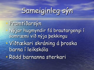 Sameiginleg sýn Framtíðarsýn Nýjar hugmyndir fá brautargengi í samræmi við nýja þekkingu Víðtækari skráning á þroska barna í leikskóla Rödd barnanna sterkari 