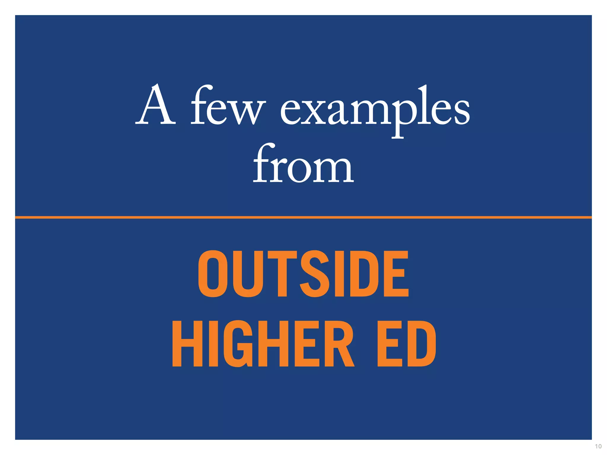 A few examples 
from 
outside 
higher ed 
10 
 
