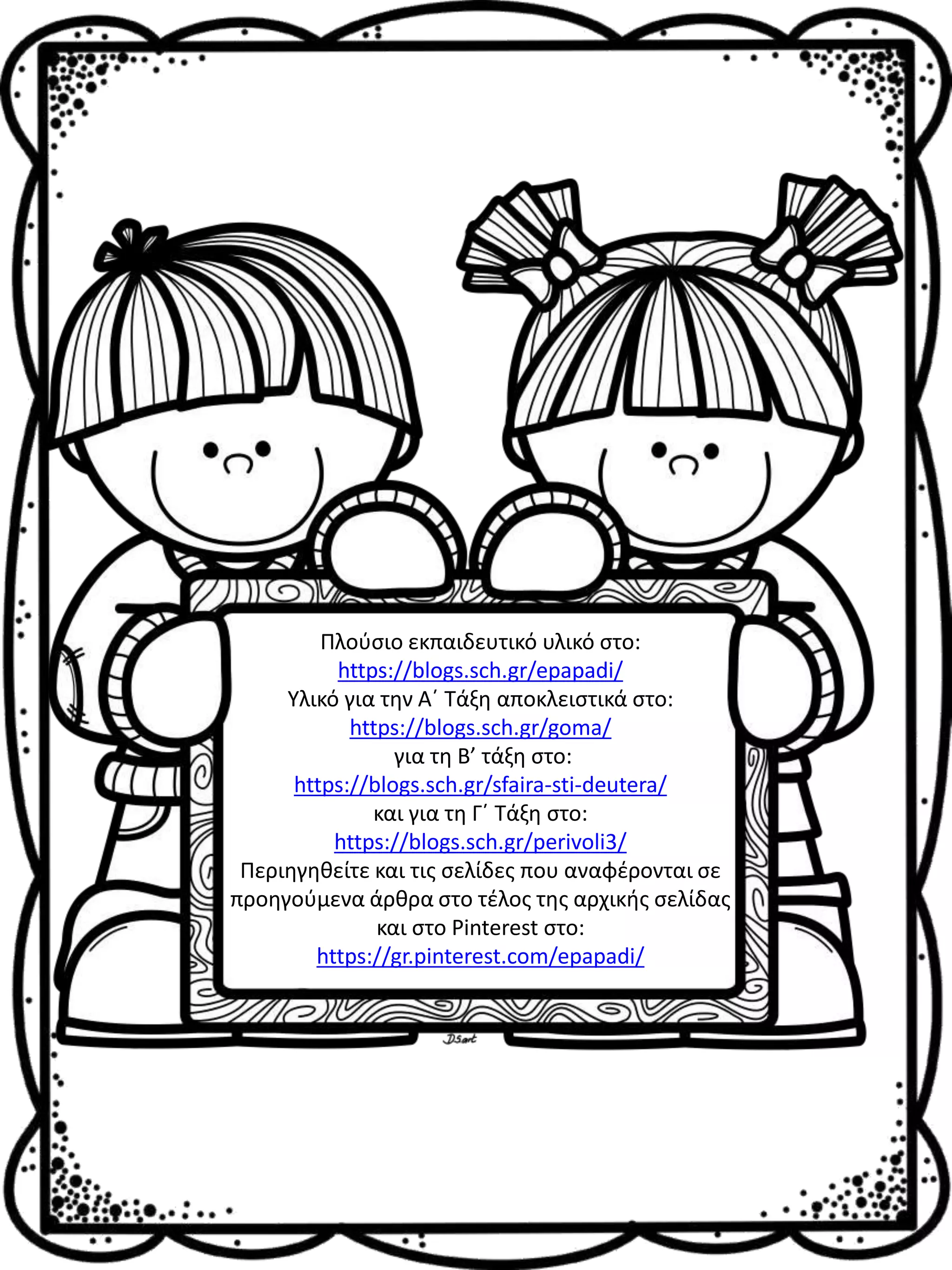 Πλούσιο εκπαιδευτικό υλικό στο:
https://blogs.sch.gr/epapadi/
Υλικό για την Α΄ Τάξη αποκλειστικά στο:
https://blogs.sch.gr/goma/
για τη Β’ τάξη στο:
https://blogs.sch.gr/sfaira-sti-deutera/
και για τη Γ΄ Τάξη στο:
https://blogs.sch.gr/perivoli3/
Περιηγηθείτε και τις σελίδες που αναφέρονται σε
προηγούμενα άρθρα στο τέλος της αρχικής σελίδας
και στο Pinterest στο:
https://gr.pinterest.com/epapadi/
 