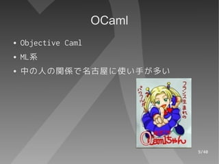 OCaml
●   Objective Caml
●   ML系
●   中の人の関係で名古屋に使い手が多い




                             9/40
 