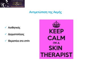  Αισθητικός
 Δερματολόγος
 Θεραπέια στο σπίτι
Αντιμετώπιση της Ακμής
 