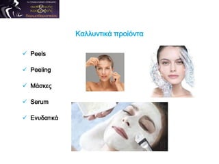 Καλλυντικά προίόντα
 Peels
 Peeling
 Μάσκες
 Serum
 Ενυδατικά
 
