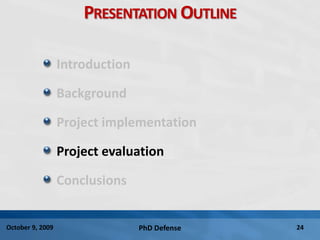 PhD Defense 24October 9, 2009
PRESENTATION OUTLINE
Introduction
Background
Project implementation
Project evaluation
Conclusions
 