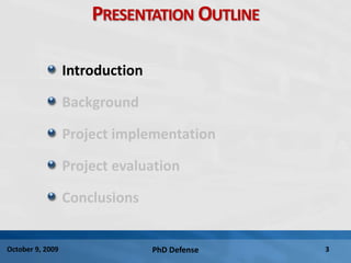 PhD Defense 3October 9, 2009
PRESENTATION OUTLINE
Introduction
Background
Project implementation
Project evaluation
Conclusions
 