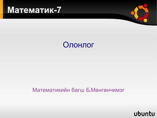 Математик-7 Олонлог Математикийн багш Б.Мөнгөнчимэг 