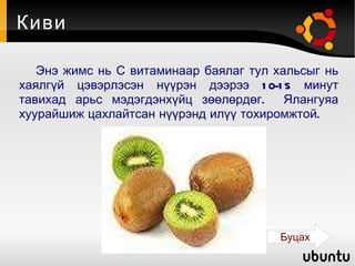 Киви Энэ жимс нь С витаминаар баялаг тул хальсыг нь хаялгүй цэвэрлэсэн нүүрэн дээрээ 10-15 минут тавихад арьс мэдэгдэнхүйц зөөлөрдөг.  Ялангуяа хуурайшиж цахлайтсан нүүрэнд илүү тохиромжтой. Буцах 