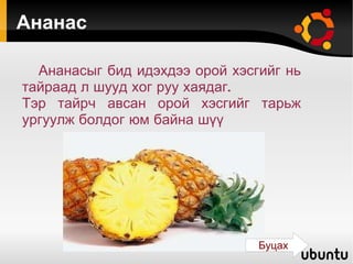 Ананас Ананасыг бид идэхдээ орой хэсгийг нь тайраад л шууд хог руу хаядаг. Тэр тайрч авсан орой хэсгийг тарьж ургуулж болдог юм байна шүү  Буцах 