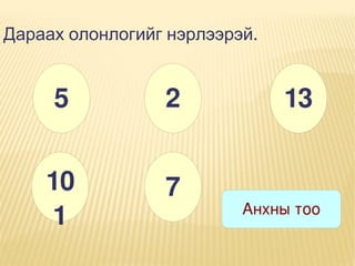 Дараах олонлогийг нэрлээрэй.

5

2

10
1

7

13

Анхны тоо

 