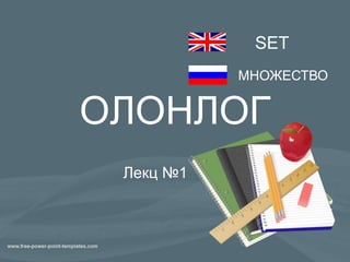 ОЛОНЛОГ
Лекц №1
SET
МНОЖЕСТВО
 