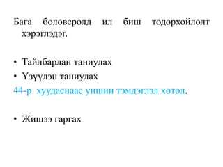Бага боловсролд ил биш тодорхойлолт
хэрэглэдэг.
• Тайлбарлан таниулах
• Үзүүлэн таниулах
44-р хуудаснаас уншин тэмдэглэл хөтөл.
• Жишээ гаргах
 