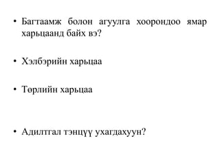 • Багтаамж болон агуулга хоорондоо ямар
харьцаанд байх вэ?
• Хэлбэрийн харьцаа
• Төрлийн харьцаа
• Адилтгал тэнцүү ухагдахуун?
 