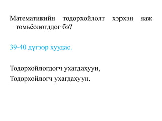 Математикийн тодорхойлолт хэрхэн яаж
томьёологддог бэ?
39-40 дүгээр хуудас.
Тодорхойлогдогч ухагдахуун,
Тодорхойлогч ухагдахуун.
 