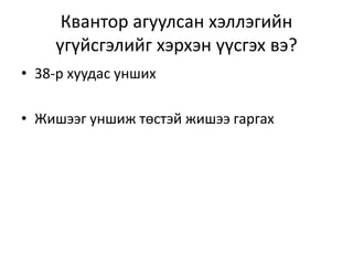 Квантор агуулсан хэллэгийн
үгүйсгэлийг хэрхэн үүсгэх вэ?
• 38-р хуудас унших
• Жишээг уншиж төстэй жишээ гаргах
 