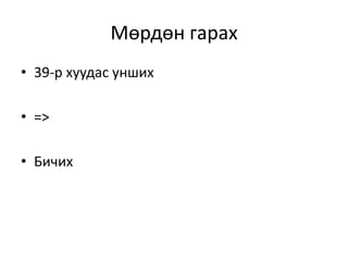 Мөрдөн гарах
• 39-р хуудас унших
• =>
• Бичих
 