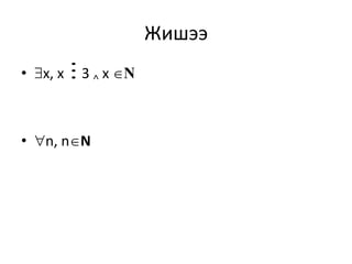 Жишээ
• x, x 3 ˄ x N
• n, nN

 