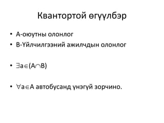 Квантортой өгүүлбэр
• A-оюутны олонлог
• В-Үйлчилгээний ажилчдын олонлог
• а(AВ)
• aA автобусанд үнэгүй зорчино.
 