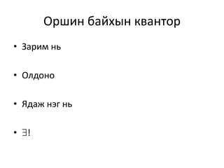 Оршин байхын квантор
• Зарим нь
• Олдоно
• Ядаж нэг нь
• !
 