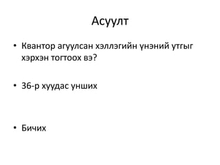 Асуулт
• Квантор агуулсан хэллэгийн үнэний утгыг
хэрхэн тогтоох вэ?
• 36-р хуудас унших
• Бичих
 