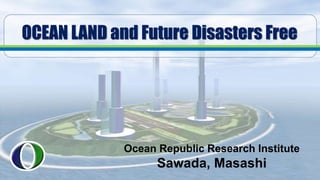 Ocean Republic Research Institute
Sawada, Masashi
OCEAN LAND and Future Disasters Free
 