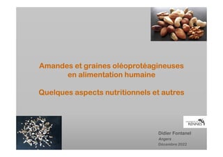 Amandes et graines oléoprotéagineuses
en alimentation humaine
Quelques aspects nutritionnels et autres
Didier Fontanel
Angers
Décembre 2022
 