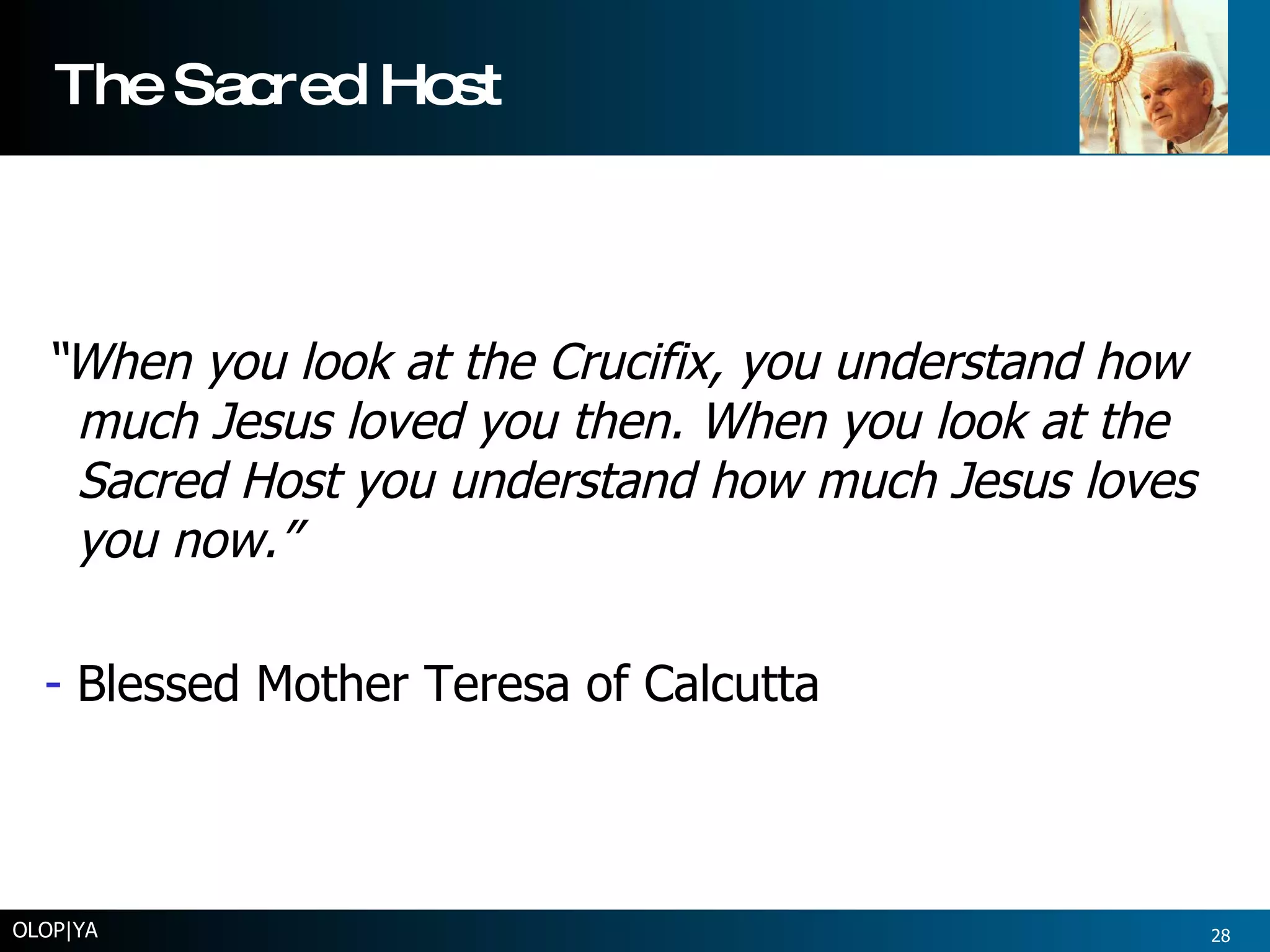 The Sacred Host “ When you look at the Crucifix, you understand how much Jesus loved you then. When you look at the Sacred Host you understand how much Jesus loves you now.” Blessed Mother Teresa of Calcutta OLOP|YA 