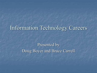 Information Technology Careers
Presented by
Doug Boyer and Bruce Carrell
 