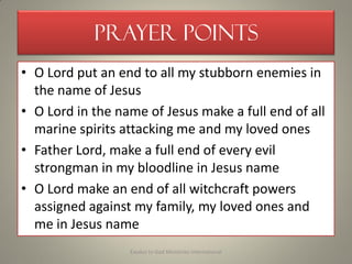 Prayer Points
• O Lord put an end to all my stubborn enemies in
the name of Jesus
• O Lord in the name of Jesus make a ful...