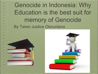 Genocide in Indonesia: Why
Education is the best suit for
memory of Genocide
By Taiwo Justice Olorunlana
 