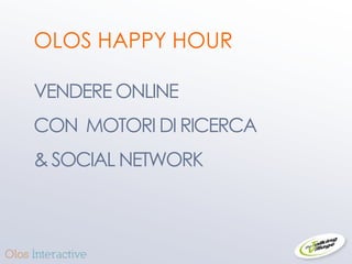 OLOS HAPPY HOUR

VENDERE ONLINE
CON MOTORI DI RICERCA
& SOCIAL NETWORK



                        2
 