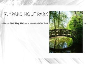 e public on 30th May 1943 as a municipal Olot Park. Currently, New Park, has about four hectares, and is h
 