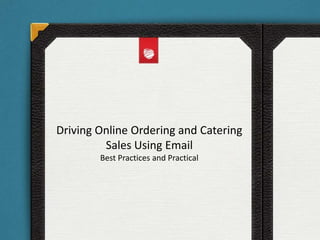 Driving Online Ordering and Catering
Sales Using Email
Best Practices and Practical

 
