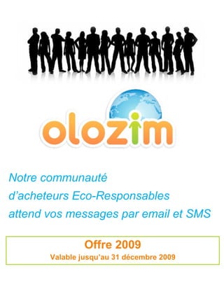 Offre 2009 Valable jusqu’au 31 décembre 2009 Notre communauté d’acheteurs Eco-Responsables  attend vos messages par email et SMS 