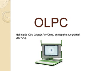 OLPC
del inglés One Laptop Per Child, en español Un portátil
por niño.
 
