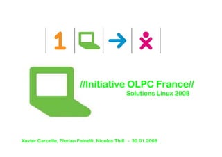 //Initiative OLPC France//
                                               Solutions Linux 2008




Xavier Carcelle, Florian Fainelli, Nicolas Thill - 30.01.2008