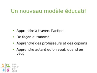 Un nouveau modèle éducatif Apprendre à travers l’action De façon autonome  Apprendre des professeurs et des copains Apprendre autant qu’on veut, quand on veut 