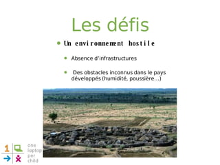 Les défis Un environnement hostile Absence d’infrastructures Des obstacles inconnus dans le pays développés (humidité, poussière…) 