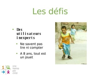 Les défis Des utilisateurs inexperts Ne savent pas lire ni compter A 8 ans, tout est un jouet 