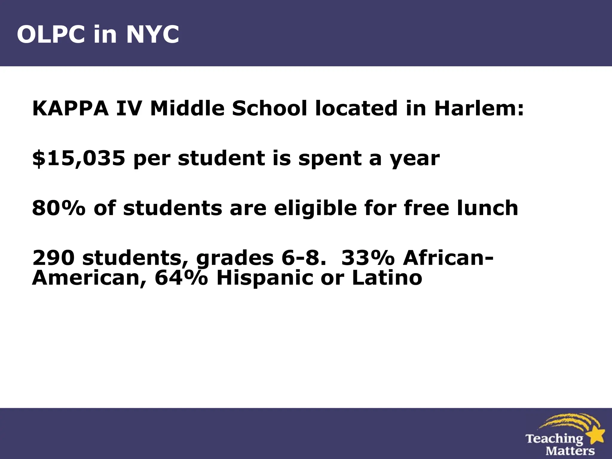 OLPC in NYC KAPPA IV Middle School located in Harlem: $15,035 per student is spent a year 80% of students are eligible for free lunch 290 students, grades 6-8.  33% African-American, 64% Hispanic or Latino 