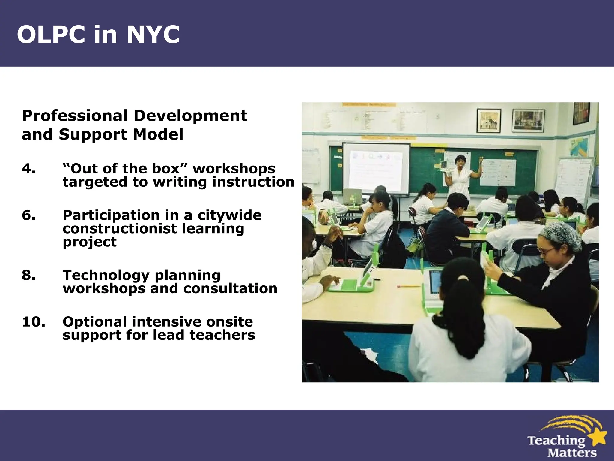 OLPC in NYC Professional Development  and Support Model “ Out of the box” workshops targeted to writing instruction Participation in a citywide constructionist learning project  Technology planning workshops and consultation Optional intensive onsite support for lead teachers 